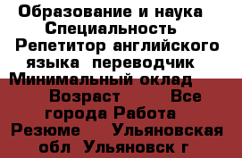 Образование и наука › Специальность ­ Репетитор английского языка, переводчик › Минимальный оклад ­ 600 › Возраст ­ 23 - Все города Работа » Резюме   . Ульяновская обл.,Ульяновск г.